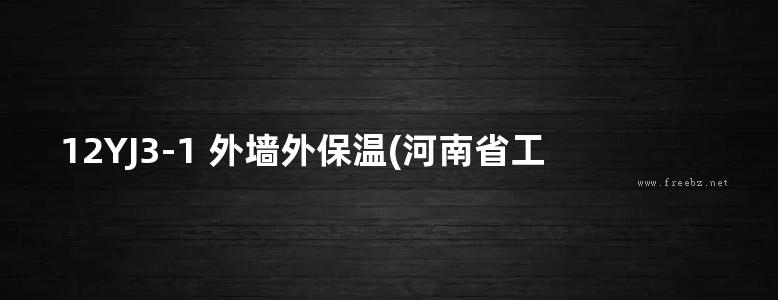 12YJ3-1 外墙外保温(河南省工程建设标准设计DBJT19-07-2012)